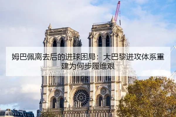 姆巴佩离去后的进球困局：大巴黎进攻体系重建为何步履维艰