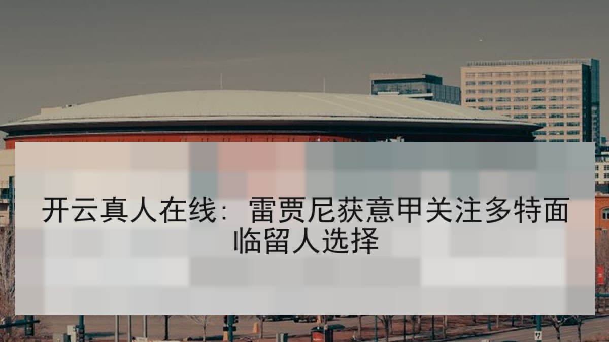 开云真人在线: 雷贾尼获意甲关注多特面临留人选择 开云真人在线: 雷贾尼获意甲关注多特面临留人选择