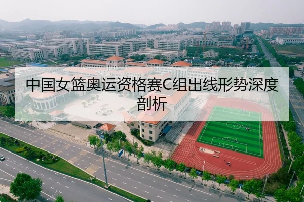 中国女篮奥运资格赛C组出线形势深度剖析