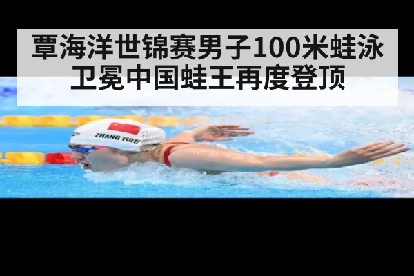覃海洋世锦赛男子100米蛙泳卫冕中国蛙王再度登顶