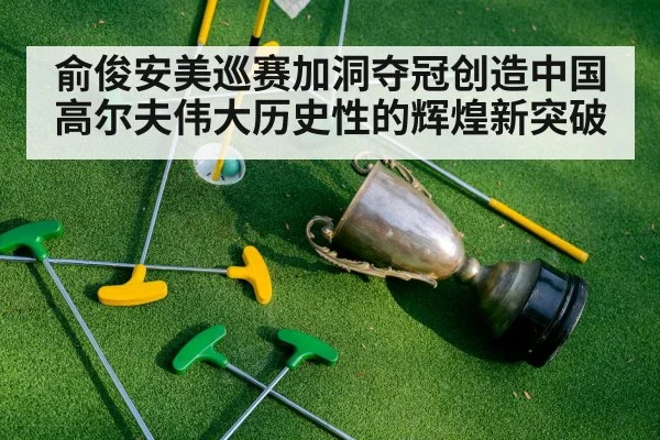 俞俊安美巡赛加洞夺冠创造中国高尔夫伟大历史性的辉煌新突破
