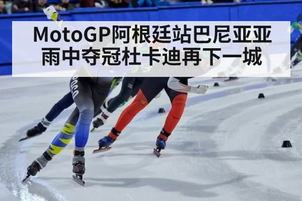 MotoGP阿根廷站巴尼亚亚雨中夺冠杜卡迪再下一城