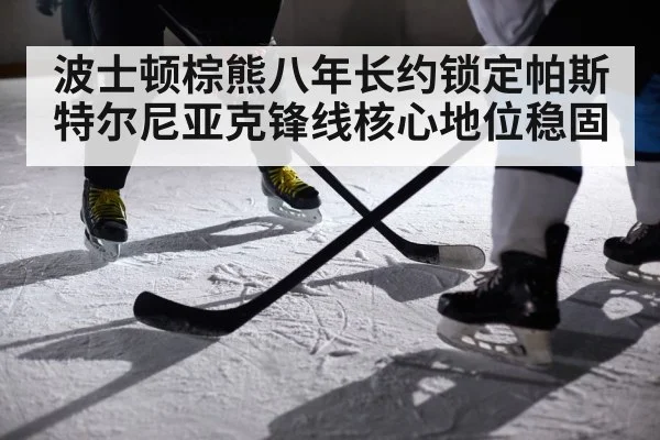 波士顿棕熊八年长约锁定帕斯特尔尼亚克锋线核心地位稳固