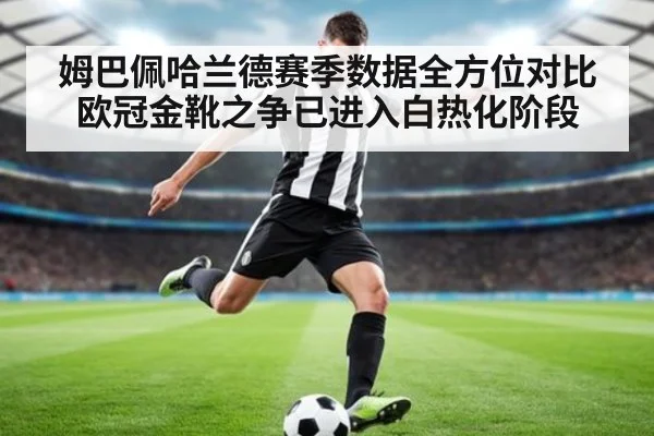 姆巴佩哈兰德赛季数据全方位对比欧冠金靴之争已进入白热化阶段