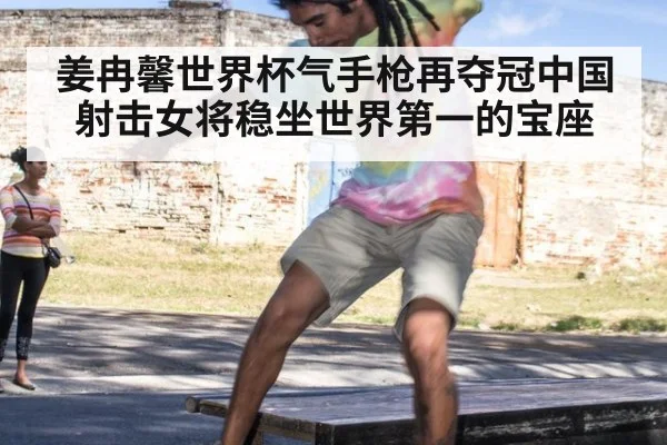 姜冉馨世界杯气手枪再夺冠中国射击女将稳坐世界第一的宝座